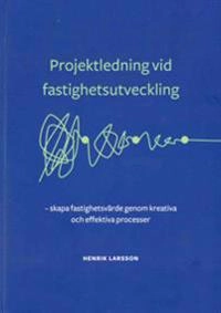 Projektledning vid fastighetsutveckling : skapa fastighetsvärde genom kreativa och effektiva processer; Henrik Larsson; 2018