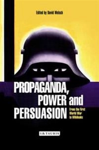Propaganda, power and persuasion : from world war I to Wikileaks; David Welch; 2014