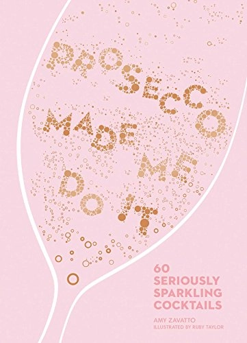 Prosecco Made Me Do It: 60 Seriously Sparkling Cocktails; Amy Zavatto; 2018
