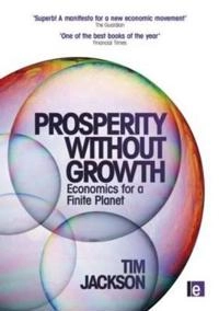 Prosperity without growth : economics for a finite planet; Tim Jackson; 2009
