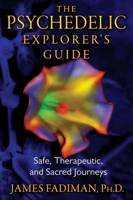 Psychedelic explorers guide - safe, therapeutic, and sacred journeys; James Fadiman; 2011