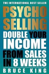 Psycho-Selling: Double Your Income From Sales In 8 Weeks; Bruce King; 2015