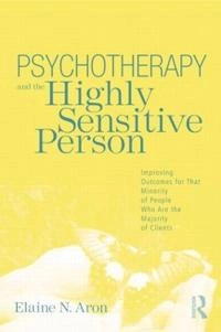 Psychotherapy and the highly sensitive person : improving outcomes for that minority of people who are the majority of clients; Elaine N. Aron; 2010