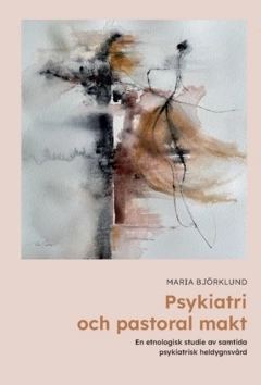 Psykiatri och pastoral makt : En etnologisk studie av samtida psykiatrisk heldygnsvård; Maria Björklund; 2025