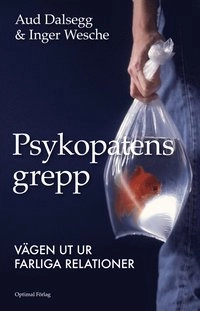 Psykopatens grepp - Vägen ut ur farliga relationer; Aud Dalsegg, Inger Wesche; 2009