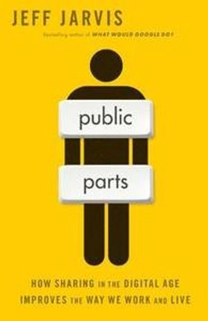 Public parts : how sharing in the digital age improves the way we work and live; Jeff Jarvis; 2011