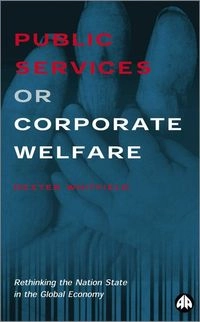 Public services or corporate welfare : rethinking the nation state in the global economy; Dexter. Whitfield; 2001