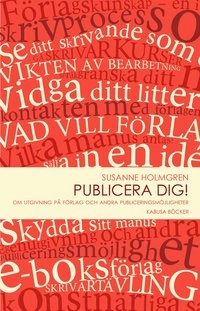 Publicera dig! : om utgivning på förlag och andra publiceringsmöjligheter; Susanne Holmgren; 2012