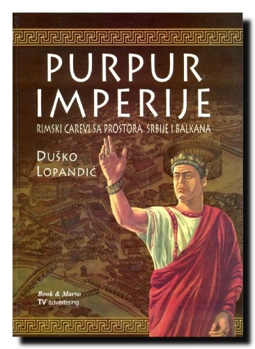 Purpur imperije: rimski carevi sa prostora Srbije i Balkana; Duško Lopandić; 2007