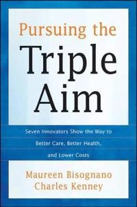 Pursuing the Triple Aim: Seven Innovators Show the Way to Better Care, Bett; Maureen Bisognano, Charles Kenney; 2012