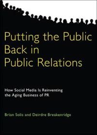 Putting the public back in public relations : how social media is reinventing the aging business of PR; Brian Solis; 2009