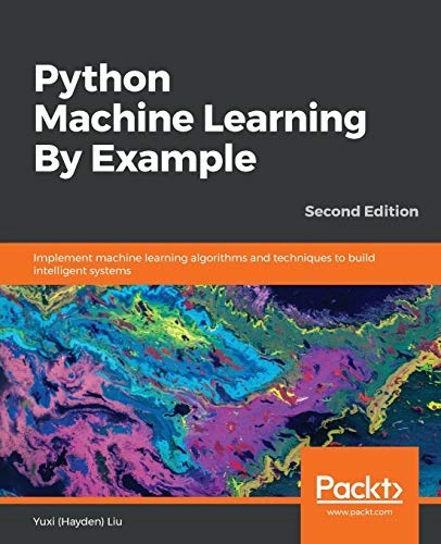 Python machine learning by example : implement machine learning algorithms and techniques to build intelligent systems; Yuxi (Hayden) Liu; 2019