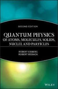 Quantum Physics of Atoms, Molecules, Solids, Nuclei, and Particles; Robert Eisberg; 1985