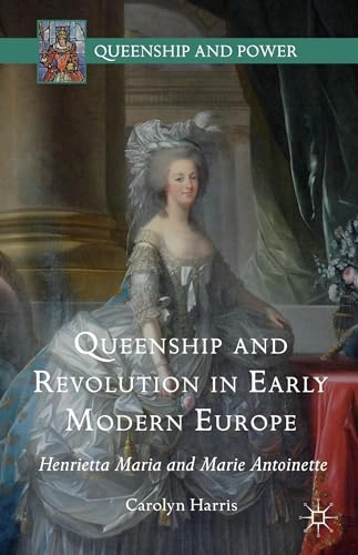 Queenship and revolution in early modern Europe : Henrietta Maria and Marie Antoinette; Carolyn Harris; 2016