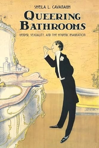 Queering bathrooms : gender, sexuality, and the hygienic imagination; Cavanagh; 2010