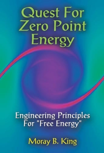 Quest For Zero Point Energy: Engineering Principles For "Free Energy"; Moray B King; 2002