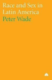 Race and sex in Latin America; Peter Wade; 2009