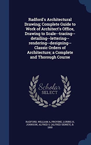 Radford's Architectural Drawing; Complete Guide to Work of Architect's Office, Drawing to Scale--Tracing--Detailing--Lettering--Rendering--Designing-- Classic Orders of Architecture; A Complete and; William A Radford, Loring H Provine, Alfred S B Johnson; 2015