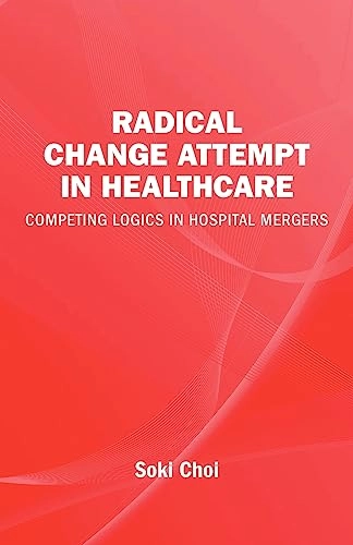 Radical change in healthcare : competing logics in hospital mergers; Soki Choi; 2011
