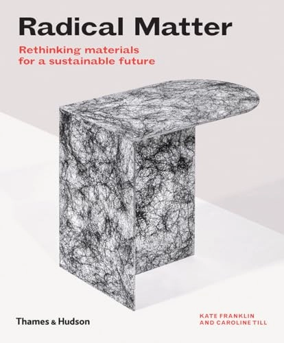 Radical matter : rethinking materials for a sustainable future; Kate Franklin; 2019