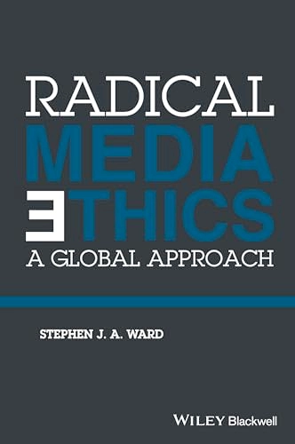 Radical Media Ethics: A Global Approach; Stephen J. A. Ward; 2015
