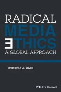 Radical Media Ethics: A Global Approach; Stephen J. A. Ward; 2015