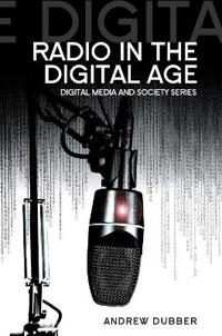 Radio in the Digital Age; Andrew Dubber; 2013