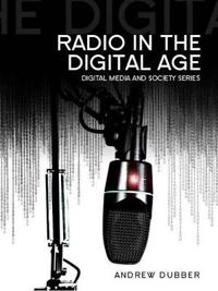 Radio in the Digital Age; Andrew Dubber; 2013