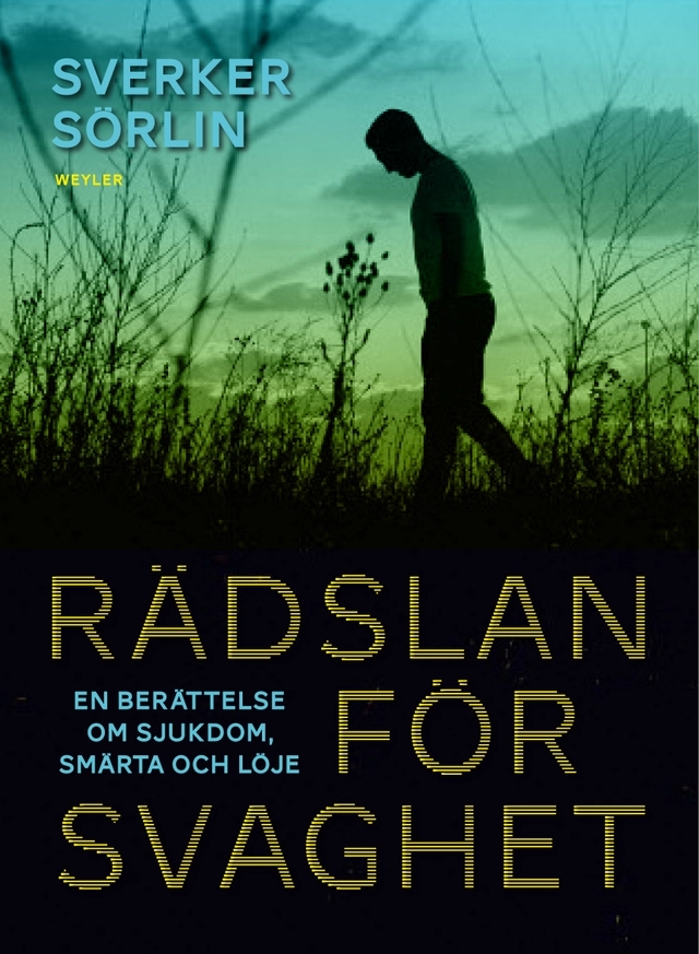 Rädslan för svaghet : en berättelse om sjukdom, smärta och löje; Sverker Sörlin; 2014
