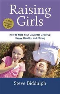 Raising Girls: How to Help Your Daughter Grow Up Happy, Healthy, and Strong; Steve Biddulph; 2014