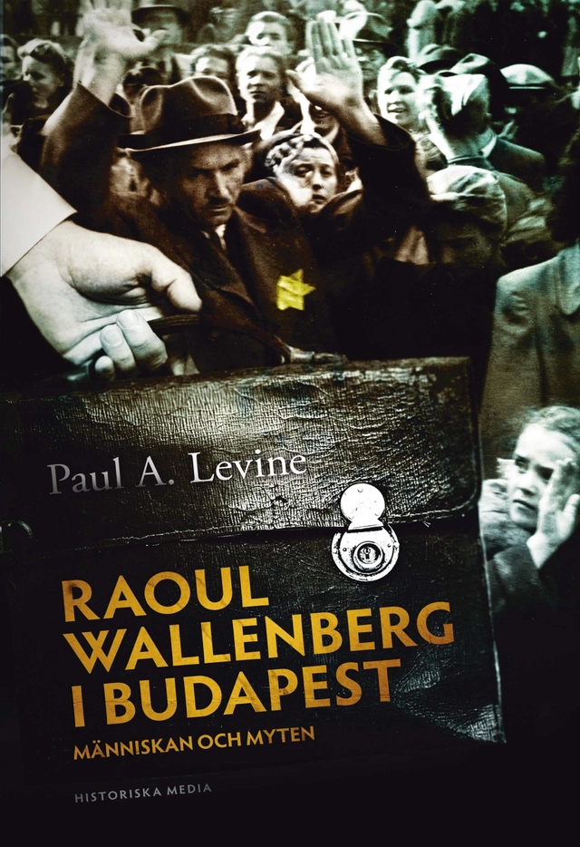 Raoul Wallenberg i Budapest : människan, myten och förintelsen; Paul A. Levine; 2011