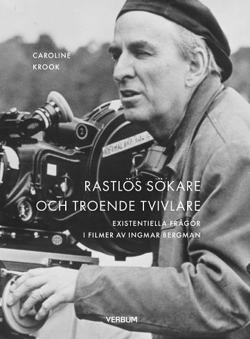 Rastlös sökare och troende tvivlare : existentiella frågor i filmer av Ingmar Bergman; Caroline Krook; 2017