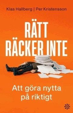 Rätt räcker inte : Att göra nytta på riktigt; Klas Hallberg, Per Kristensson; 2025