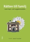 Rätten till familj inom barn- och ungdomsvården; Titti Mattsson; 2010