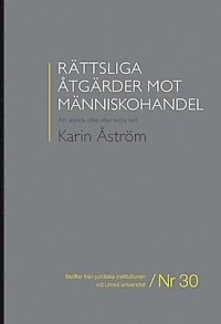 Rättsliga åtgärder mot människohandel : att skydda offer eller möta hot; Karin Åström; 2014