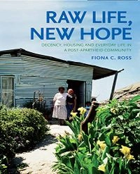 Raw life, new hope : decency, housing and everyday life in a post-apartheid community; Fiona C. Ross; 2010