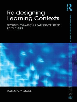 Re-designing learning contexts : technology-rich, learner-centred ecologies; Rosemary Luckin; 2010