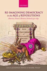 Re-imagining Democracy in the Age of Revolutions: America, France, Britain, Ireland 1750-1850 [Elektronisk resurs]; Joanna Innes, Mark Philp; 2015