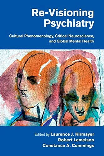 Re-visioning psychiatry : cultural phenomenology, critical neuroscience, and global mental health; Laurence J Kirmayer, Robert Lemelson, Constance A Cummings; 2017