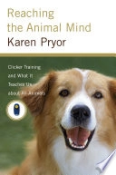 Reaching the animal mind : clicker training and what it teaches us about all animals; Karen Pryor; 2009