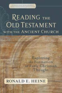 Reading the Old Testament with the Ancient Churc - Exploring the Formation of Early Christian Thought; Ronald E Heine; 2007