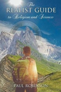 Realist Guide to Religion and Science; Paul Robinson; 2018