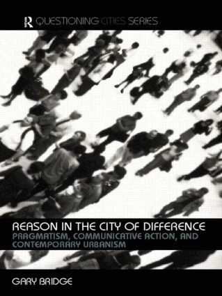 Reason in the city of difference : pragmatism, communicative action and contemporary urbanism; Gary. Bridge; 2005