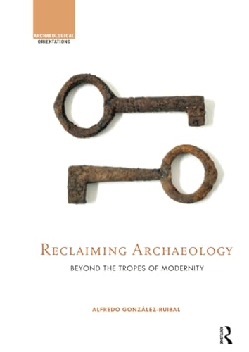 Reclaiming Archaeology; Alfredo González-Ruibal; 2016