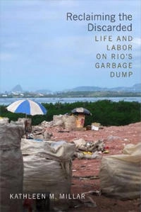 Reclaiming the discarded : life and labor on Rio's garbage dump; Kathleen M. Millar; 2018