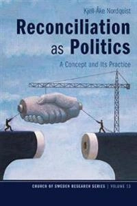 Reconciliation as politics : a concept and its practice; Kjell-Åke Nordquist; 2017