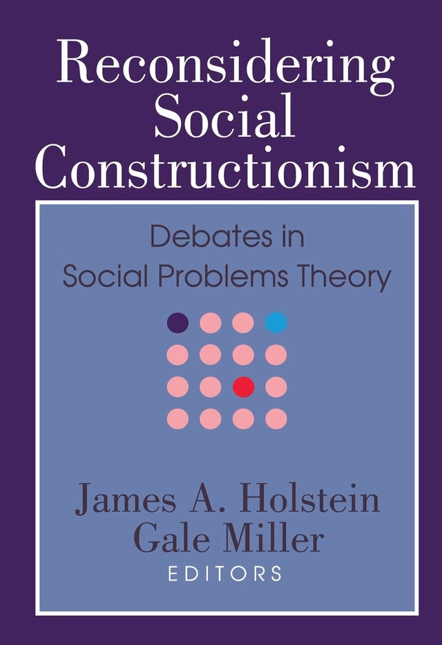 Reconsidering social constructionism : debates in social problems theory; James A. Holstein, Gale Miller; 1993