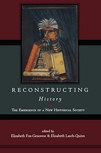Reconstructing history : the emergence of a new historical society; Elizabeth Fox-Genovese, Elisabeth Lasch-Quinn; 1999