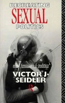 Recreating sexual politics : men, feminism and politics; Victor J. Seidler; 1991