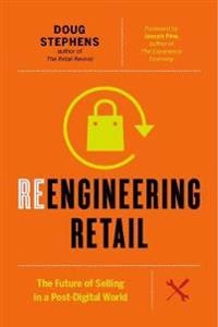 Reengineering retail : the future of selling in a post-digital world; Doug Stephens; 2017